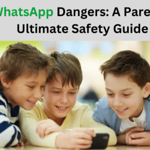 WhatsApp Dangers: A Parent’s Ultimate Safety Guide