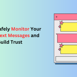 How to Safely Monitor Your Child’s Text Messages and Build Trust